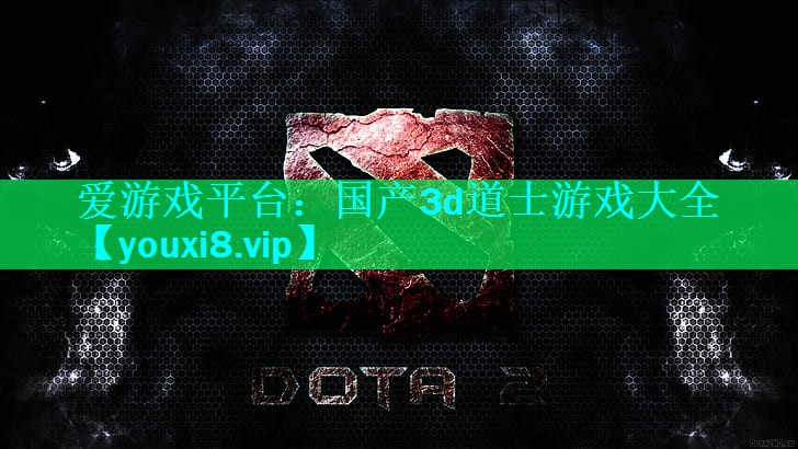 爱游戏平台：国产3d道士游戏大全