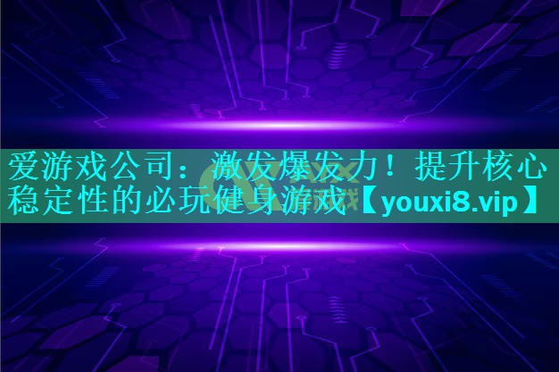 爱游戏公司：激发爆发力！提升核心稳定性的必玩健身游戏