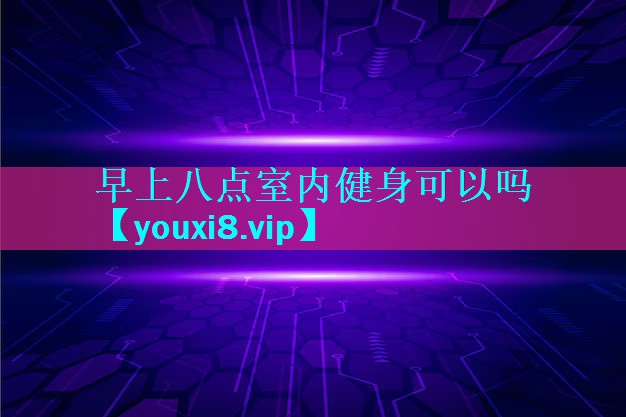 早上八点室内健身可以吗