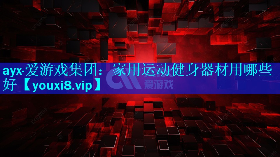 ayx·爱游戏集团：家用运动健身器材用哪些好