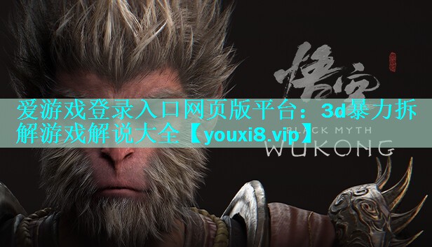爱游戏登录入口网页版平台：3d暴力拆解游戏解说大全