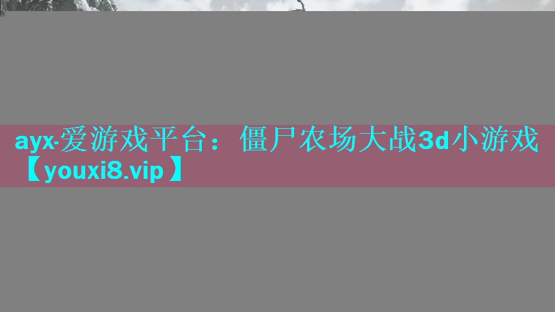 ayx·爱游戏平台：僵尸农场大战3d小游戏