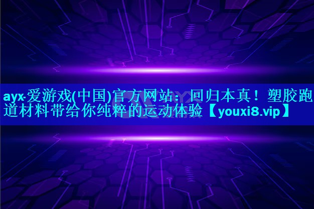 ayx·爱游戏(中国)官方网站：回归本真！塑胶跑道材料带给你纯粹的运动体验