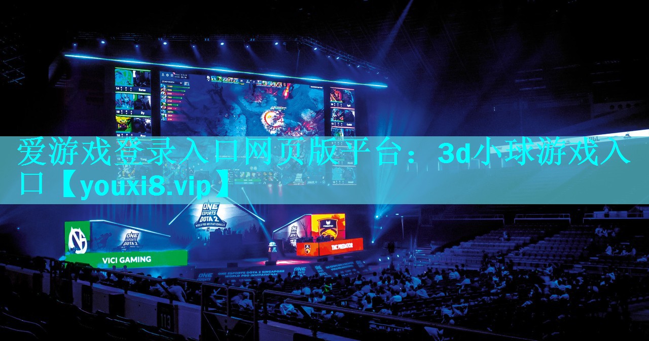 爱游戏登录入口网页版平台：3d小球游戏入口