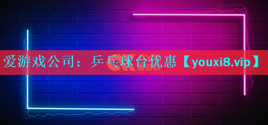 爱游戏公司：乒乓球台优惠