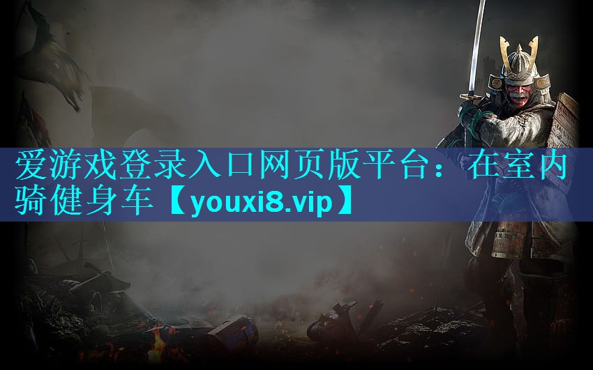 爱游戏登录入口网页版平台：在室内骑健身车