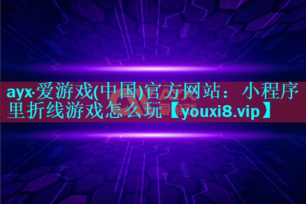 ayx·爱游戏(中国)官方网站：小程序里折线游戏怎么玩