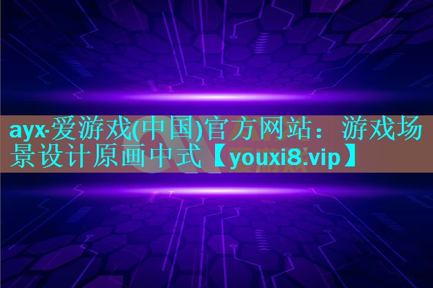 ayx·爱游戏(中国)官方网站：游戏场景设计原画中式