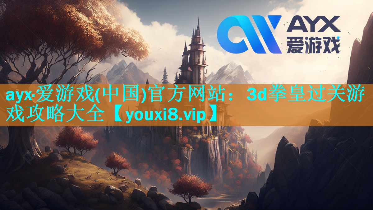 ayx·爱游戏(中国)官方网站：3d拳皇过关游戏攻略大全