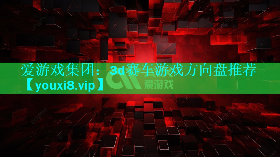 爱游戏集团：3d赛车游戏方向盘推荐