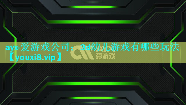 ayx·爱游戏公司：3d幼儿游戏有哪些玩法