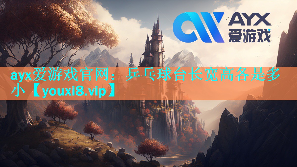 ayx爱游戏官网：乒乓球台长宽高各是多小