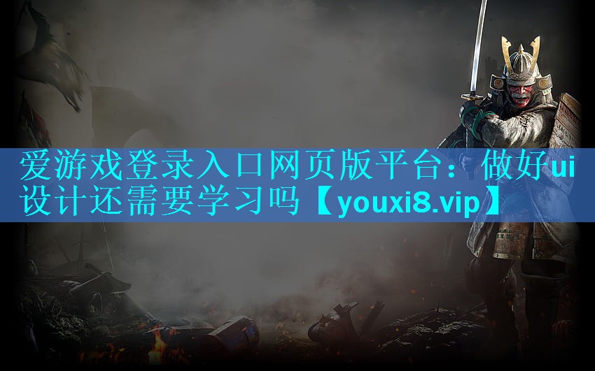 爱游戏登录入口网页版平台：做好ui设计还需要学习吗