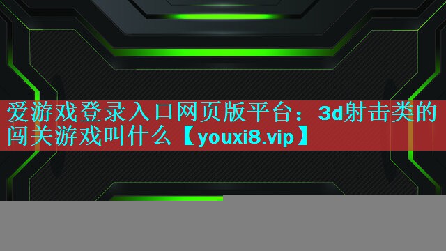 爱游戏登录入口网页版平台：3d射击类的闯关游戏叫什么