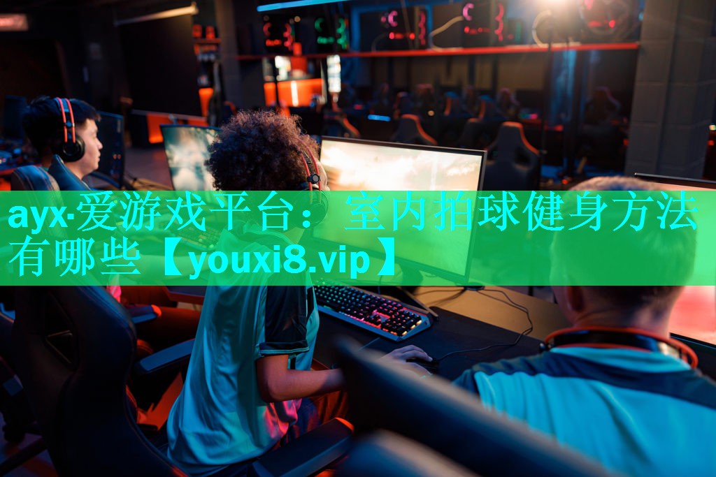 ayx·爱游戏平台：室内拍球健身方法有哪些