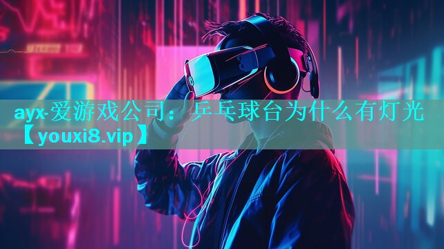 ayx·爱游戏公司：乒乓球台为什么有灯光