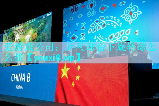 爱游戏公司：乒乓球台下旋转球怎么接