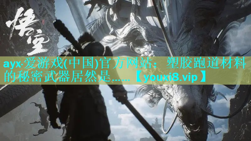 ayx·爱游戏(中国)官方网站：塑胶跑道材料的秘密武器居然是……