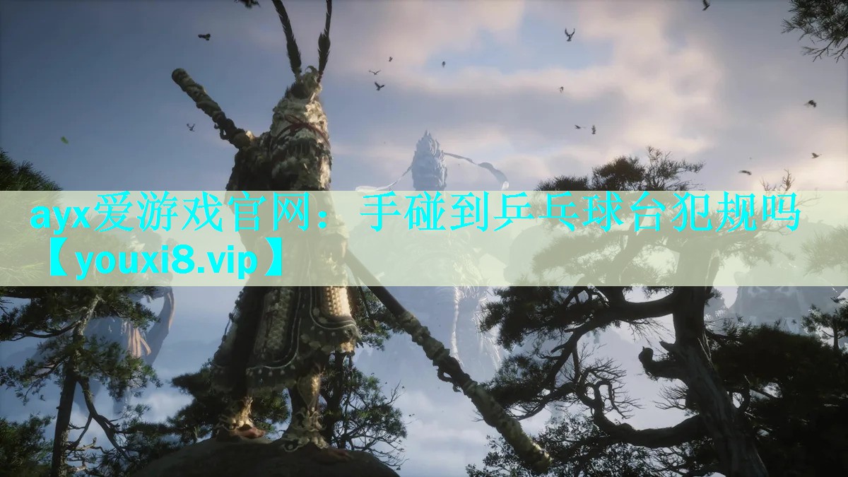 ayx爱游戏官网：手碰到乒乓球台犯规吗