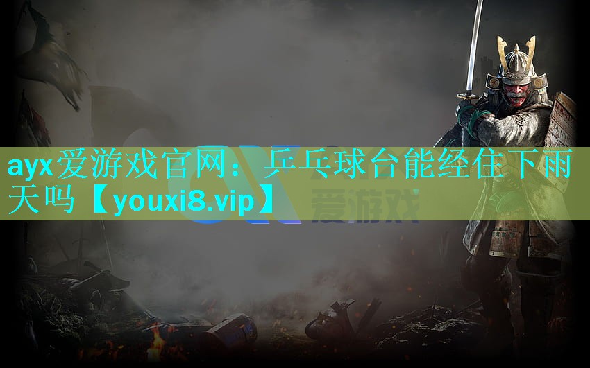 ayx爱游戏官网：乒乓球台能经住下雨天吗