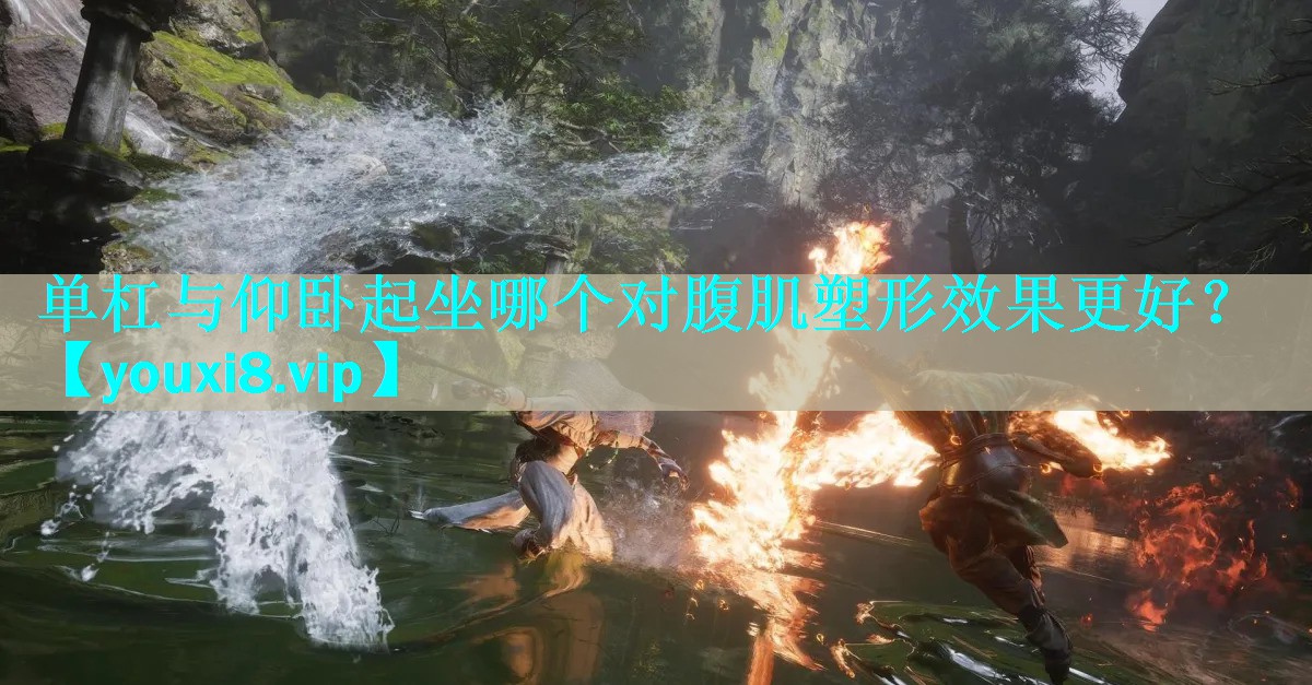 单杠与仰卧起坐哪个对腹肌塑形效果更好？