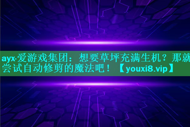ayx·爱游戏集团：想要草坪充满生机？那就尝试自动修剪的魔法吧！
