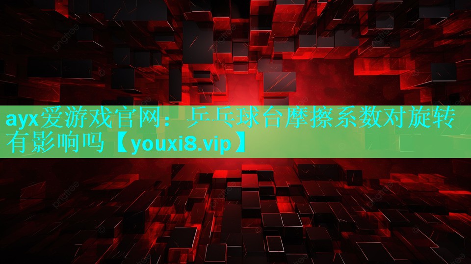 ayx爱游戏官网：乒乓球台摩擦系数对旋转有影响吗