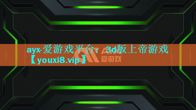 ayx·爱游戏平台：3d版上帝游戏