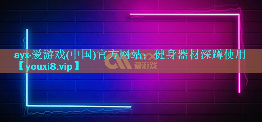 ayx·爱游戏(中国)官方网站：健身器材深蹲使用