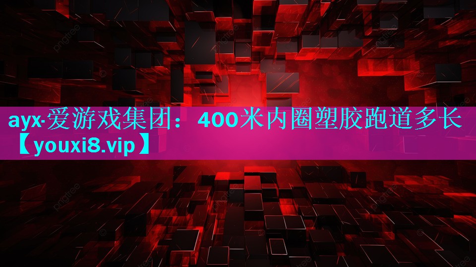 ayx·爱游戏集团：400米内圈塑胶跑道多长