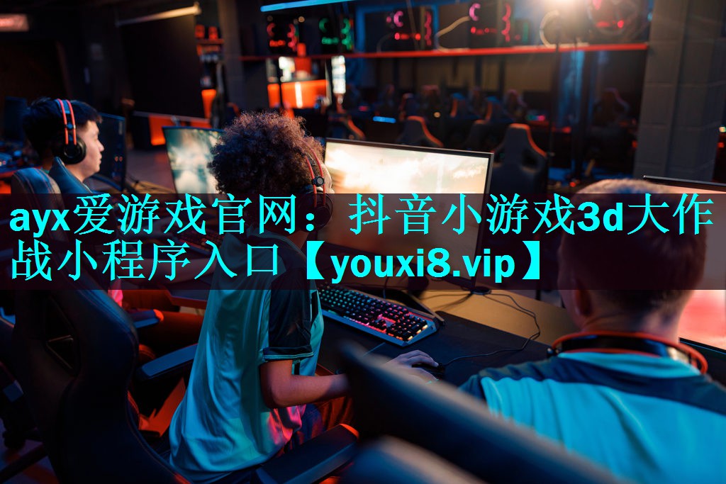 ayx爱游戏官网：抖音小游戏3d大作战小程序入口