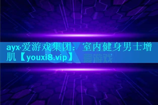 ayx·爱游戏集团：室内健身男士增肌