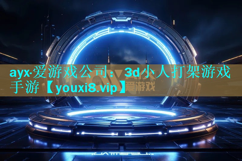 ayx·爱游戏公司：3d小人打架游戏手游