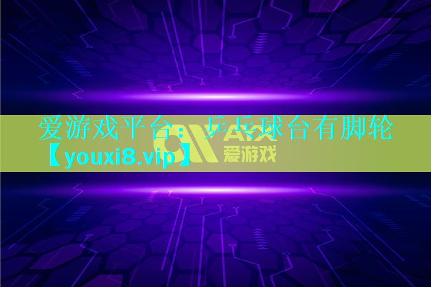 爱游戏平台：乒乓球台有脚轮