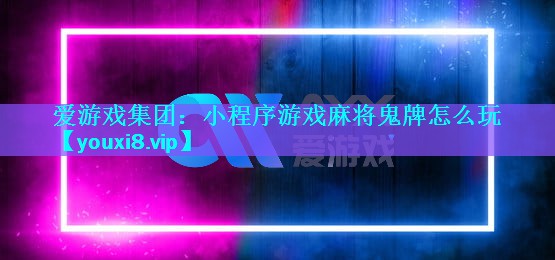 爱游戏集团：小程序游戏麻将鬼牌怎么玩