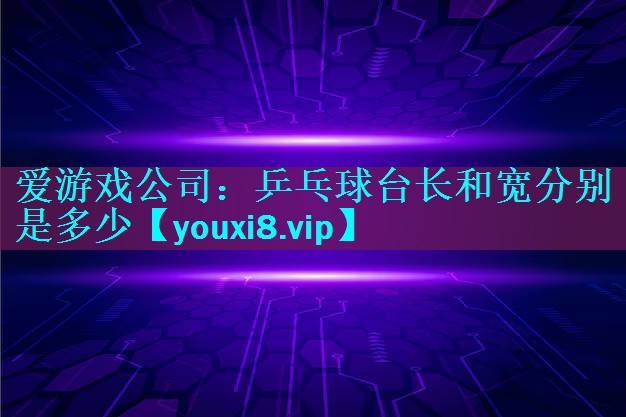 乒乓球台长和宽分别是多少 乒乓球台长和宽分别是多少