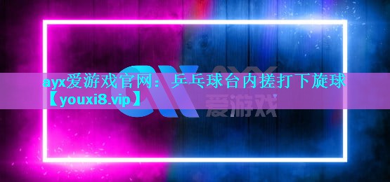 乒乓球台内搓打下旋球 乒乓球台内搓打下旋球