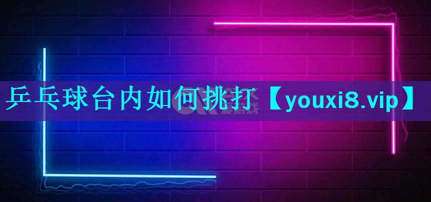 乒乓球台内如何挑打 乒乓球台内如何挑打