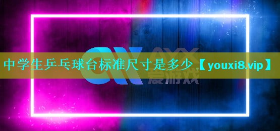 中学生乒乓球台标准尺寸是多少 中学生乒乓球台标准尺寸是多少
