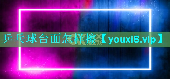 乒乓球台面怎样擦 乒乓球台面怎样擦