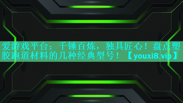 千锤百炼,独具匠心!盘点塑胶跑道材料的几种经典型号! 千锤百炼,独具匠心!盘点塑胶跑道材料的几种经典型号!