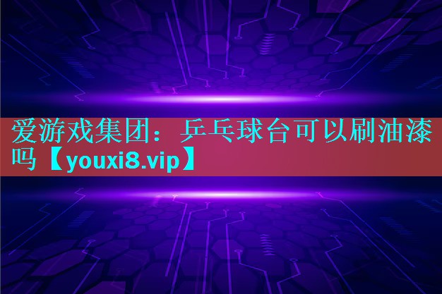 乒乓球台可以刷油漆吗 乒乓球台可以刷油漆吗