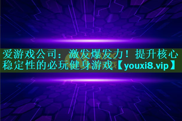 激发爆发力!提升核心稳定性的必玩健身游戏 激发爆发力!提升核心稳定性的必玩健身游戏