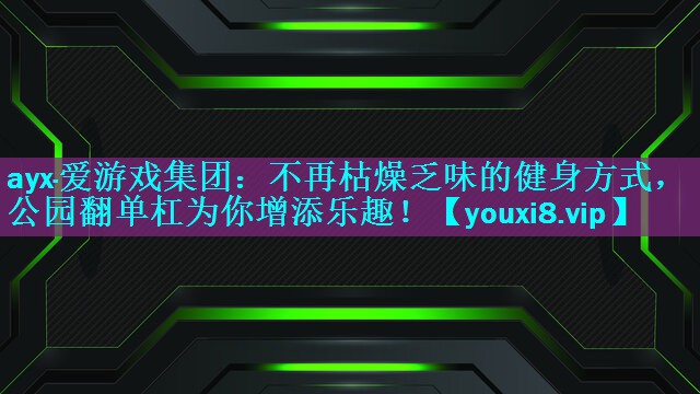 不再枯燥乏味的健身方式,公园翻单杠为你增添乐趣! 不再枯燥乏味的健身方式,公园翻单杠为你增添乐趣!