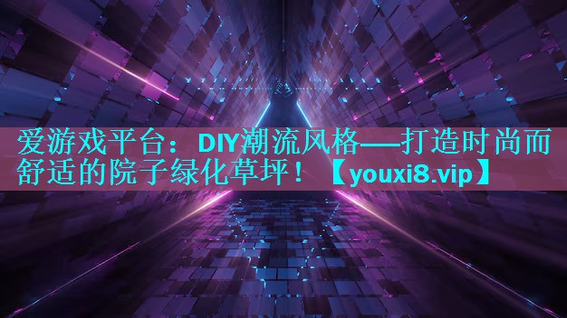 DIY潮流风格——打造时尚而舒适的院子绿化草坪! DIY潮流风格——打造时尚而舒适的院子绿化草坪!