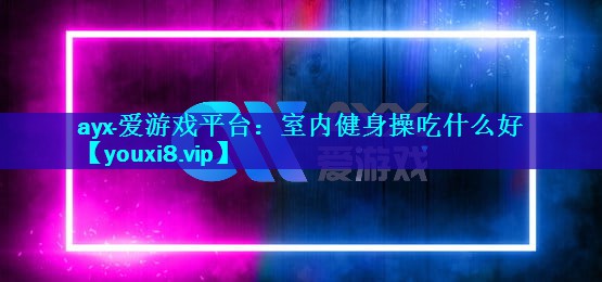 室内健身操吃什么好 室内健身操吃什么好