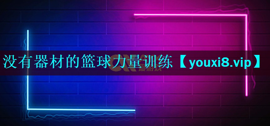没有器材的篮球力量训练 没有器材的篮球力量训练