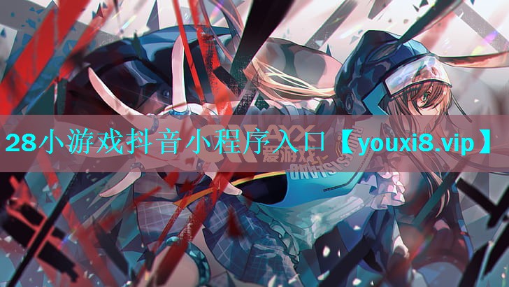 28小游戏抖音小程序入口 28小游戏抖音小程序入口