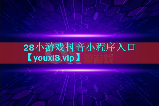 28小游戏抖音小程序入口 28小游戏抖音小程序入口