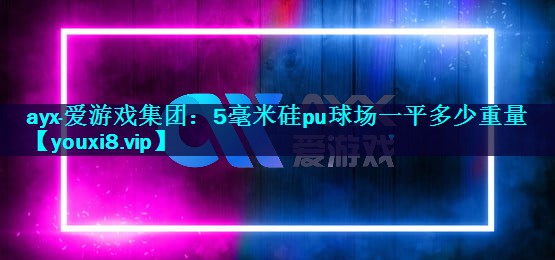 5毫米硅pu球场一平多少重量 5毫米硅pu球场一平多少重量